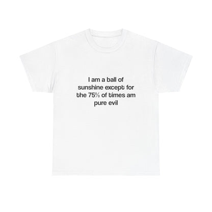 T-Shirt — “I am a ball of sunshine except for the 75% of times am pure evil” Funny Quote Tee