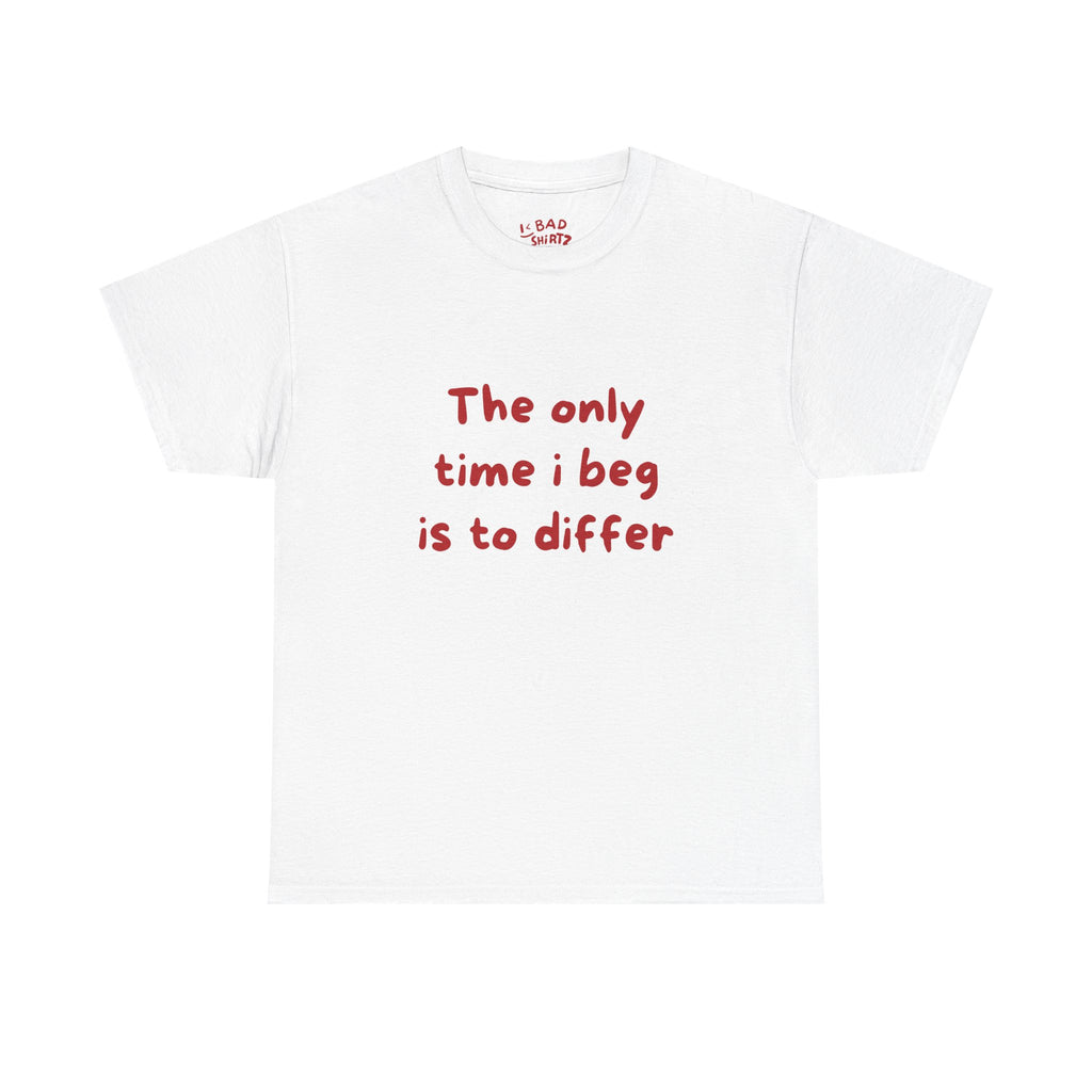 The Only Time I Beg Is To Differ