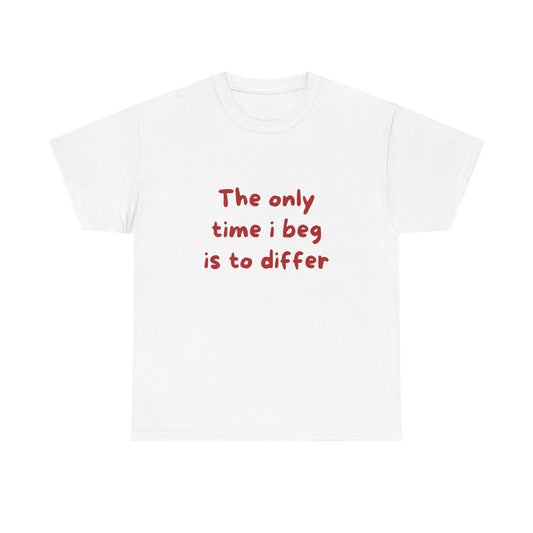 The Only Time I Beg Is To Differ