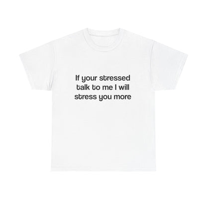 If your stressed talk to me I will stress you more