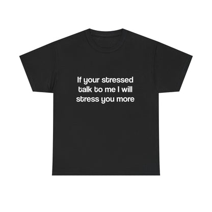 If your stressed talk to me I will stress you more