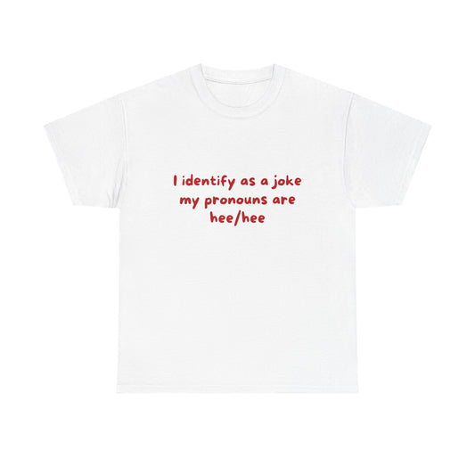 I identify as a joke my pronouns are hee/hee