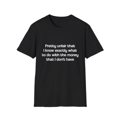 Pretty unfair that I know exactly what to do with the money that I don't have