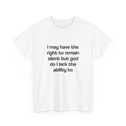 I may have the right to remain silent but god do I lack the ability to
